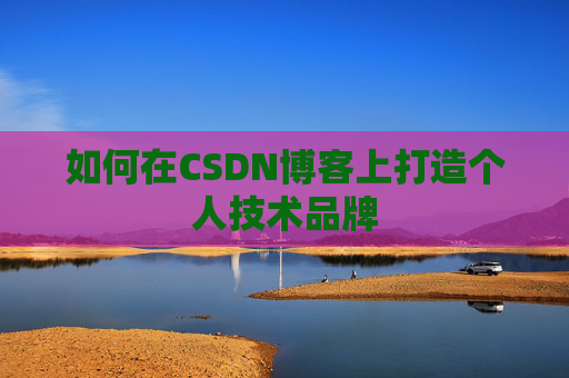 如何在CSDN博客上打造个人技术品牌